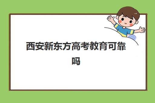 西安新东方高考教育可靠吗(西安新东方学校官网)