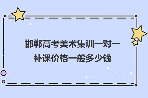 邯郸高考美术集训一对一补课价格一般多少钱(高一一对一补课有用吗)