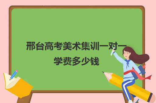 邢台高考美术集训一对一学费多少钱(河北美术学院收费标准)