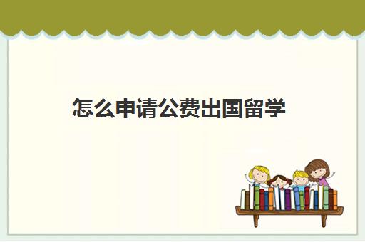 怎么申请公费出国留学(自费出国上学算留学生吗)