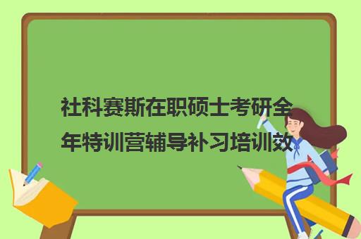 社科赛斯在职硕士考研全年特训营辅导补习培训效果如何？靠谱吗