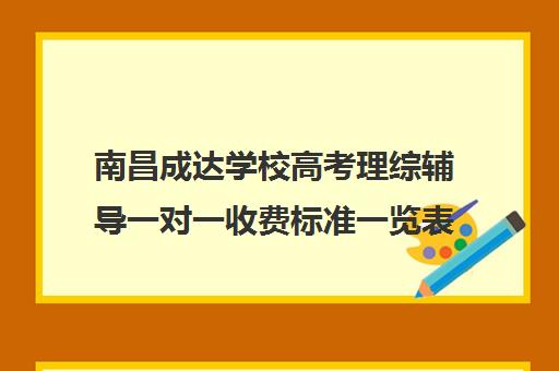 南昌成达学校高考理综辅导一对一收费标准一览表（南昌高考补课机构）