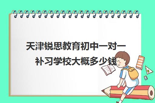 天津锐思教育初中一对一补习学校大概多少钱