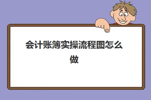 会计账簿实操流程图怎么做(会计账簿整理步骤)