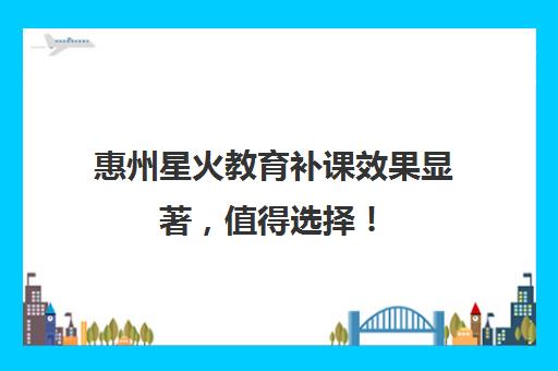 惠州星火教育补课效果显著，值得选择！