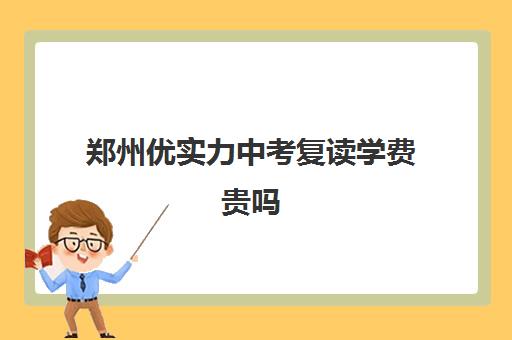 郑州优实力中考复读学费贵吗(郑州初三复读学校有哪些)