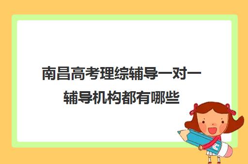 南昌高考理综辅导一对一辅导机构都有哪些(南昌一对一辅导价格表)