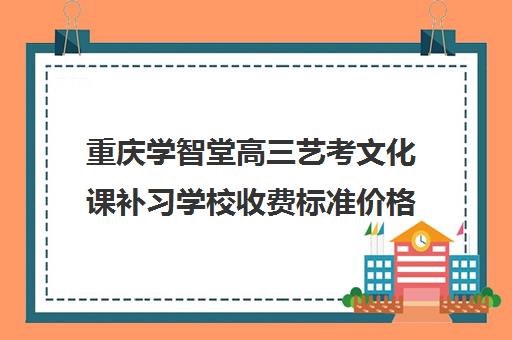 重庆学智堂高三艺考文化课补习学校收费标准价格一览