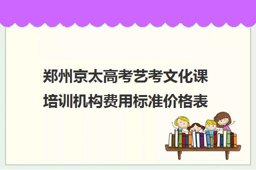 郑州京太高考艺考文化课培训机构费用标准价格表(郑州音乐艺考培训机构排名)