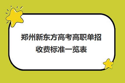 郑州新东方高考高职单招收费标准一览表(郑州单招大专哪个学校特别好)