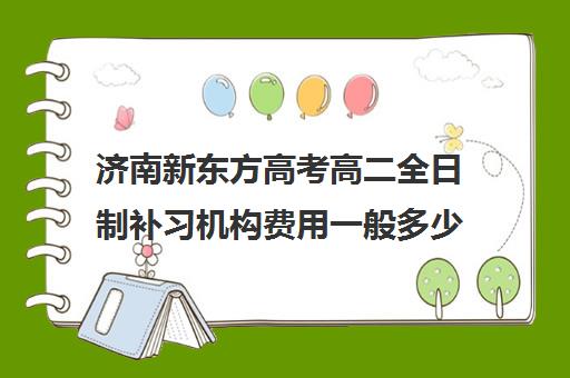 济南新东方高考高二全日制补习机构费用一般多少钱