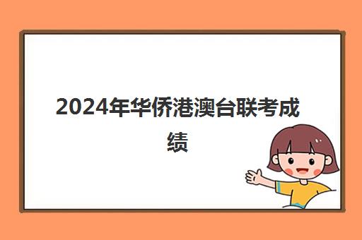 2024年华侨港澳台联考成绩(2024年港澳台联考人数)