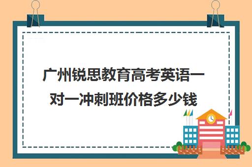 广州锐思教育高考英语一对一冲刺班价格多少钱(广州高中补课机构排名)