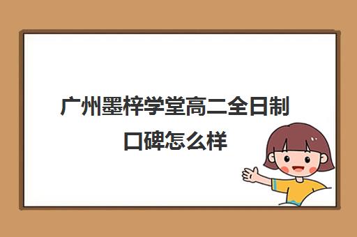 广州墨梓学堂高二全日制口碑怎么样(精华学校高二全日制)