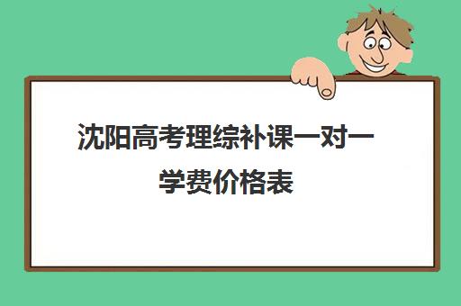 沈阳高考理综补课一对一学费价格表(高中补课一对一怎么收费)