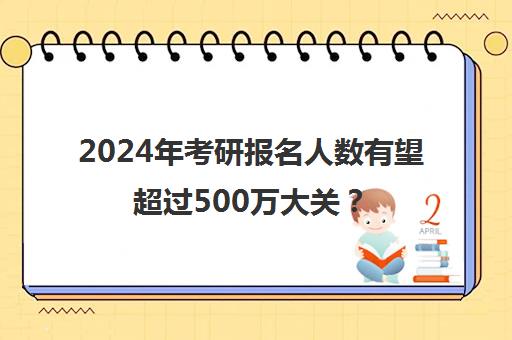 2024年考研报名人数有望超过500万大关？