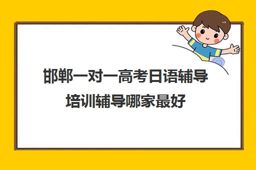 邯郸一对一高考日语辅导培训辅导哪家最好(日语培训高考班收费)