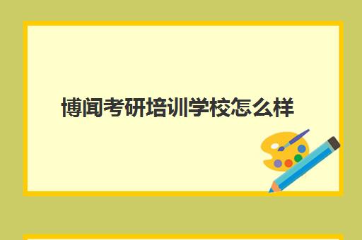 博闻考研培训学校怎么样(最容易考上考研专业)