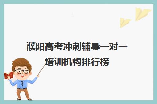 濮阳高考冲刺辅导一对一培训机构排行榜(高考培训班哪家好)