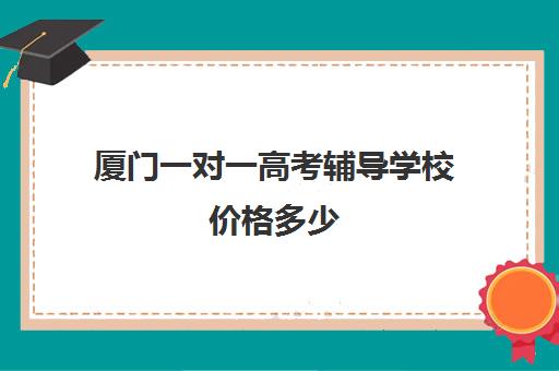 厦门一对一高考辅导学校价格多少(高三一对一辅导)