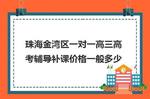 珠海金湾区一对一高三高考辅导补课价格一般多少钱(珠海公立高中收费标准)