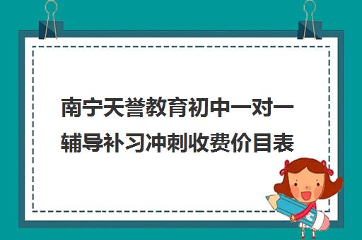 南宁天誉教育初中一对一辅导补习冲刺收费价目表