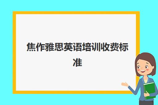 焦作雅思英语培训收费标准(英语培训收费价目表)