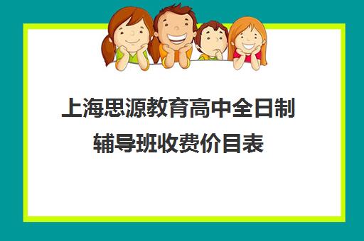 上海思源教育高中全日制辅导班收费价目表(初中辅导班收费价格表)