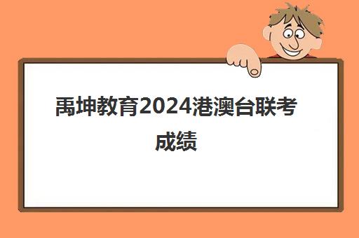 禹坤教育2024港澳台联考成绩(全国联考港澳台官网)