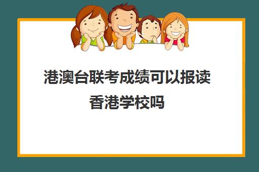 港澳台联考成绩可以报读香港学校吗(港澳台联考会取消吗)