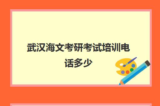 武汉海文考研考试培训电话多少（海文考研培训怎么样）