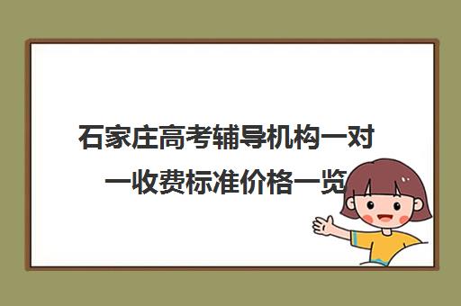 石家庄高考辅导机构一对一收费标准价格一览(石家庄一对一家教收费)