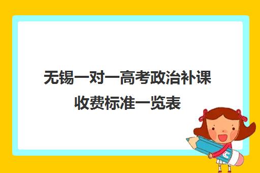 无锡一对一高考政治补课收费标准一览表(高一一对一补课有用吗)