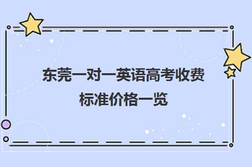 东莞一对一英语高考收费标准价格一览(东莞英语培训机构排名前十)