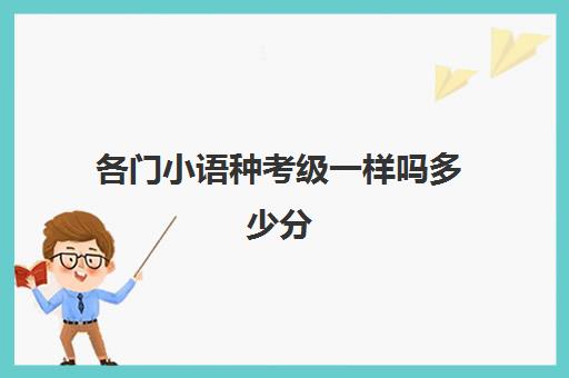 各门小语种考级一样吗多少分(学一门小语种要多少钱)