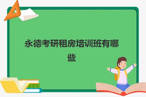 永德考研租房培训班有哪些(封闭考研辅导班)