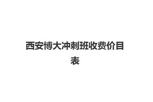 西安博大冲刺班收费价目表(西安博迪学校招生办)