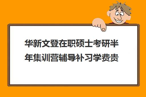 华新文登在职硕士考研半年集训营辅导补习学费贵吗