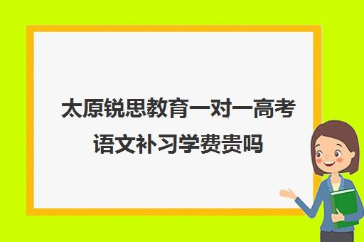 太原锐思教育一对一高考语文补习学费贵吗