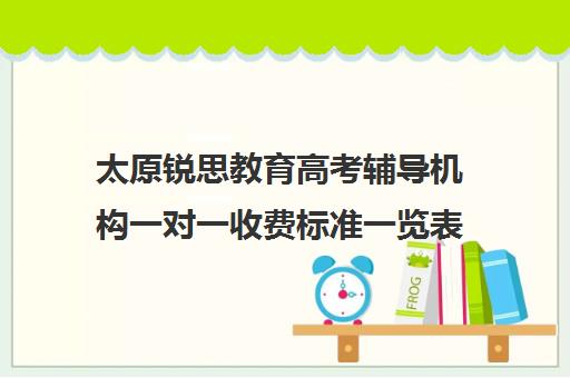 太原锐思教育高考辅导机构一对一收费标准一览表(锐思教育官网)