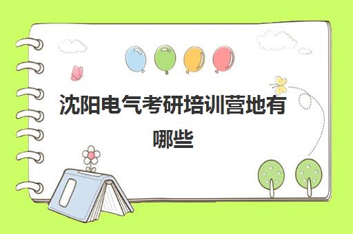 沈阳电气考研培训营地有哪些(沈阳工程学院电气考研)