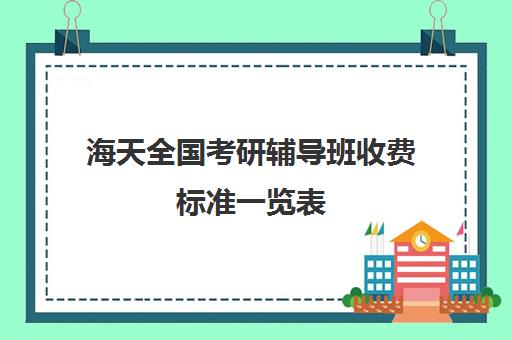 海天全国考研辅导班收费标准一览表（考研培训班费用大概多少）