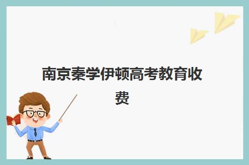 南京秦学伊顿高考教育收费(南京学恒教育怎么样能考上大学)