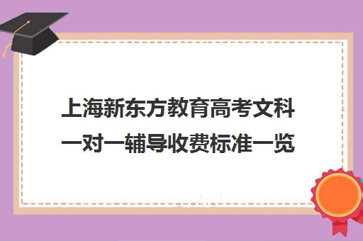 上海新东方教育高考文科一对一辅导收费标准一览表(上海高中一对一补课多少钱一小时)