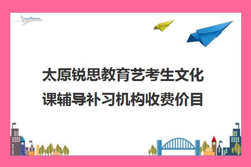 太原锐思教育艺考生文化课辅导补习机构收费价目表