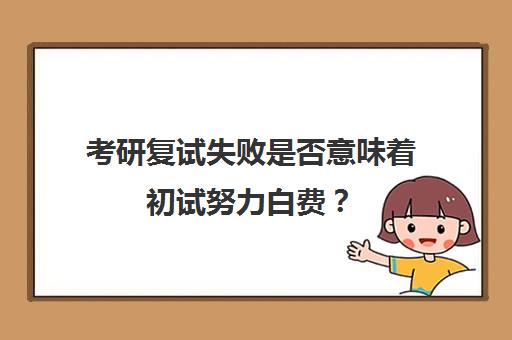 考研复试失败是否意味着初试努力白费？