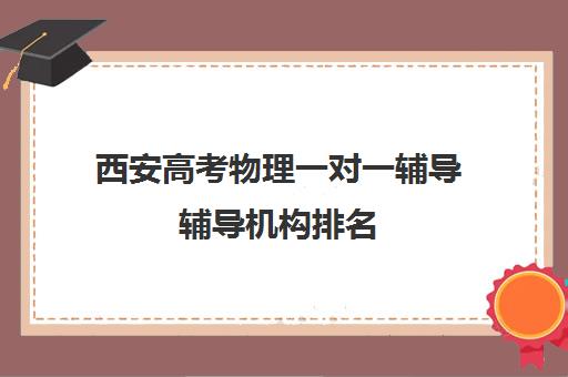 西安高考物理一对一辅导辅导机构排名(西安全日制高考补课机构排名)