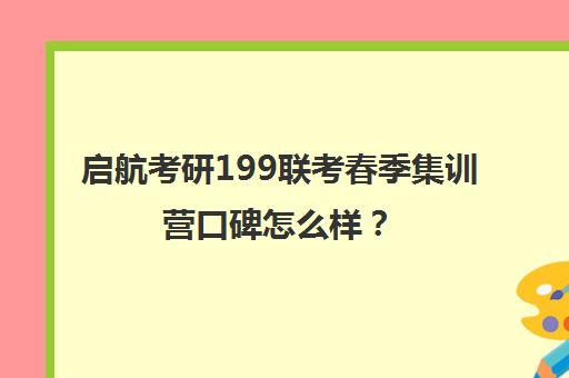 启航考研199联考春季集训营口碑怎么样？（考研复试培训机构排名前十）