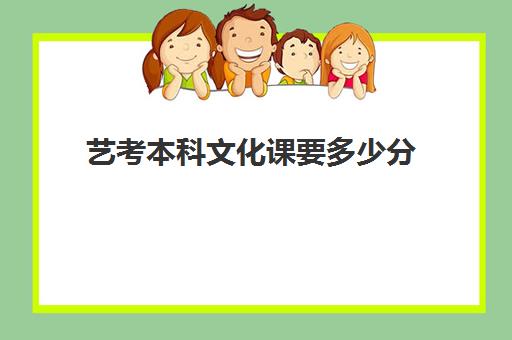 艺考本科文化课要多少分(艺考文化课和普通文化课一样吗)