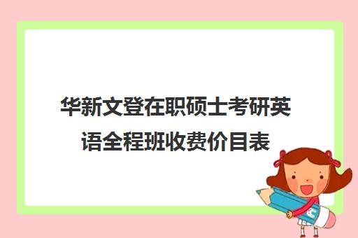 华新文登在职硕士考研英语全程班收费价目表（文登考研收费标准）